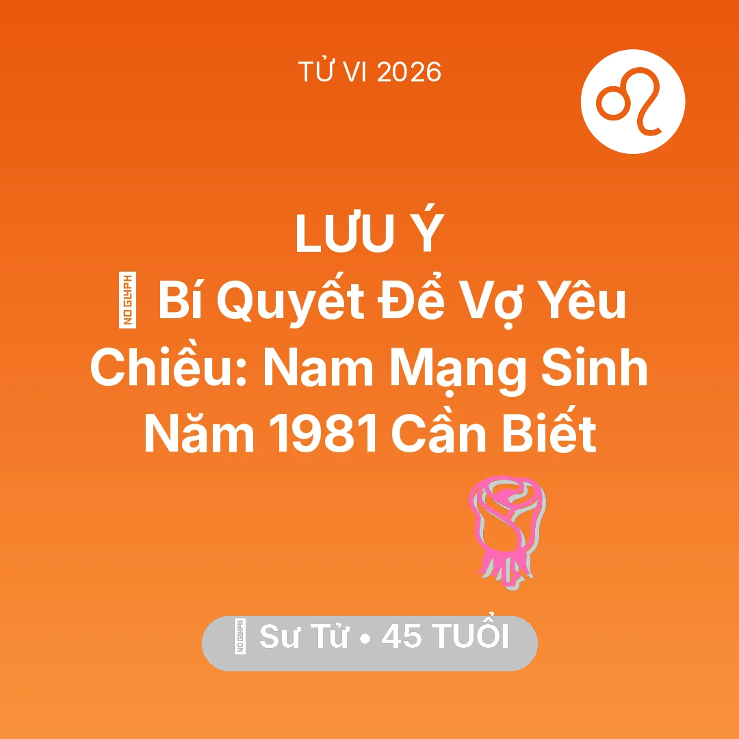 Tổng quan Tình Yêu tuổi 45 - Tử vi Sư Tử sinh năm 1981 trong năm 2026: 🗝️ Bí Quyết Để Vợ Yêu Chiều: Nam Mạng Sư Tử Sinh Năm 1981 Cần Biết