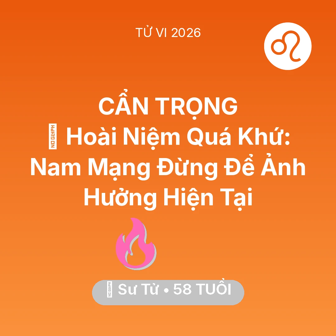 Tổng quan Tình Yêu tuổi 58 - Tử vi Sư Tử sinh năm 1968 trong năm 2026: 🕰️ Hoài Niệm Quá Khứ: Nam Mạng Sư Tử Đừng Để Ảnh Hưởng Hiện Tại