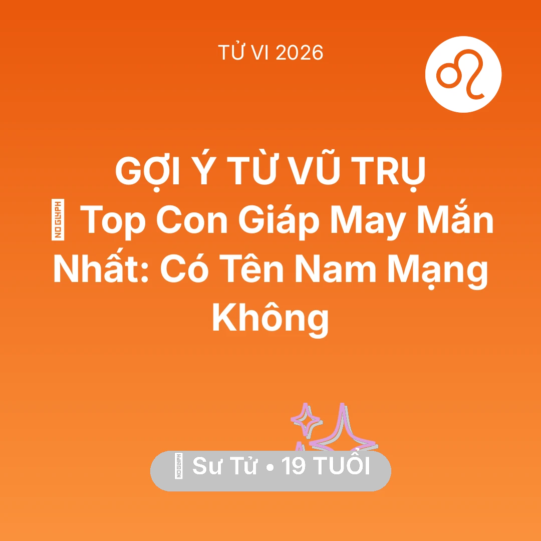 Tổng quan Vận Mệnh tuổi 19 - Tử vi Sư Tử sinh năm 2007 trong năm 2026: 🏆 Top Con Giáp May Mắn Nhất: Có Tên Nam Mạng Sư Tử Không