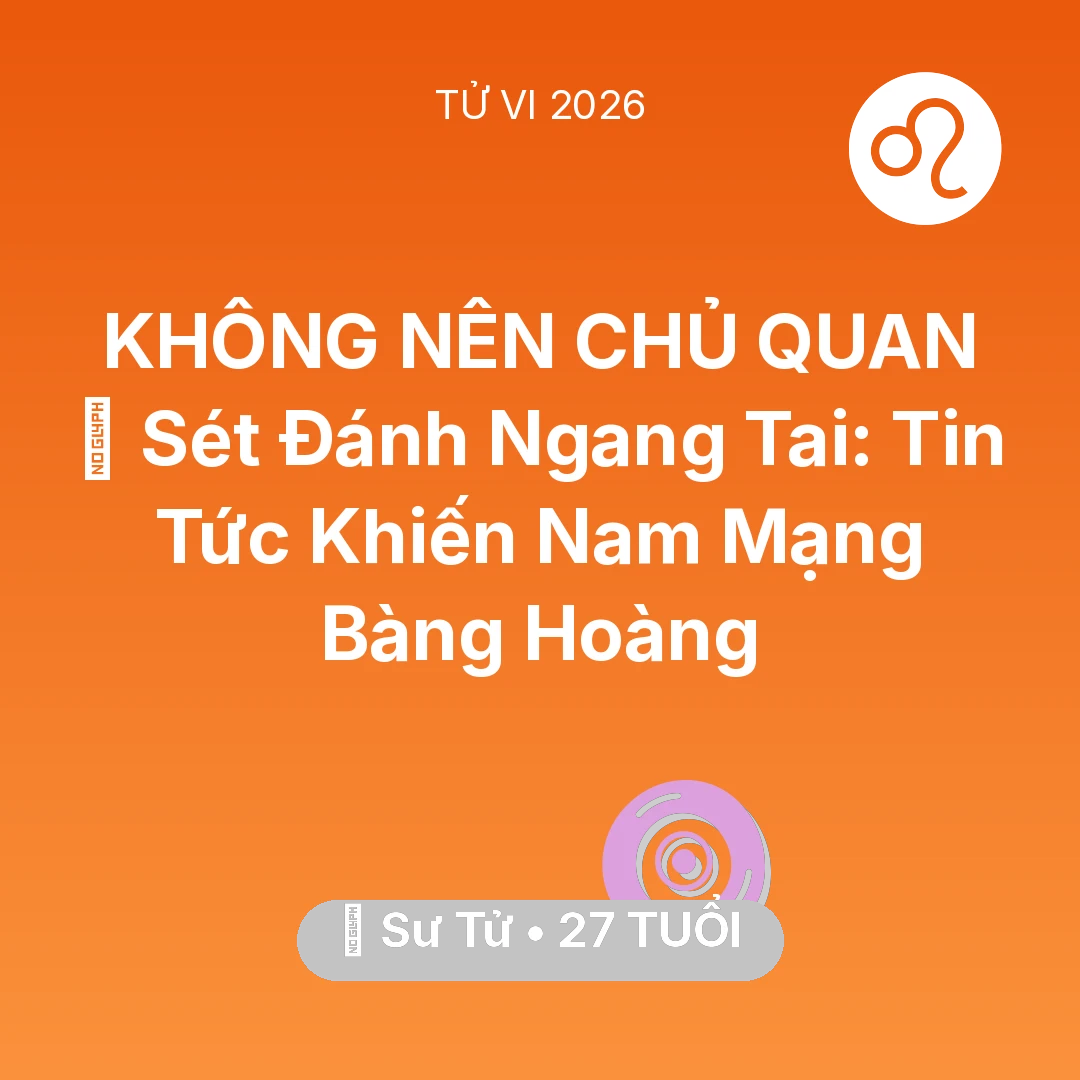 Tổng quan Vận Mệnh tuổi 27 - Vận hạn Sư Tử sinh năm 1999 trong năm (2026): ⚡ Sét Đánh Ngang Tai: Tin Tức Khiến Nam Mạng Sư Tử Bàng Hoàng