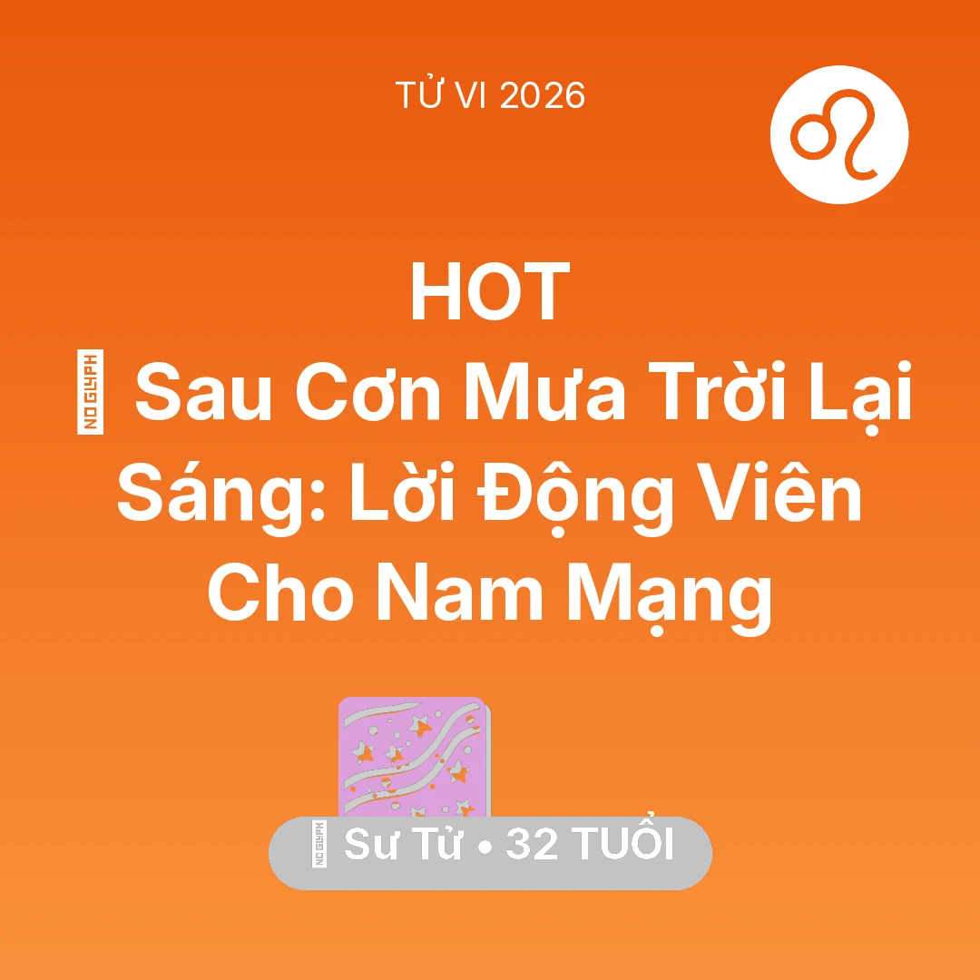 Tổng quan Vận Mệnh tuổi 32 - Vận hạn Sư Tử sinh năm 1994 trong năm (2026): 🌈 Sau Cơn Mưa Trời Lại Sáng: Lời Động Viên Cho Nam Mạng Sư Tử