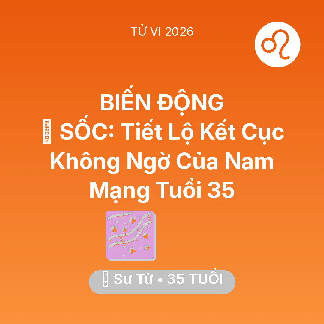 Tổng quan Vận Mệnh tuổi 35 - Vận hạn Sư Tử sinh năm 1991 trong năm (2026): 😱 SỐC: Tiết Lộ Kết Cục Không Ngờ Của Nam Mạng Sư Tử Tuổi 35