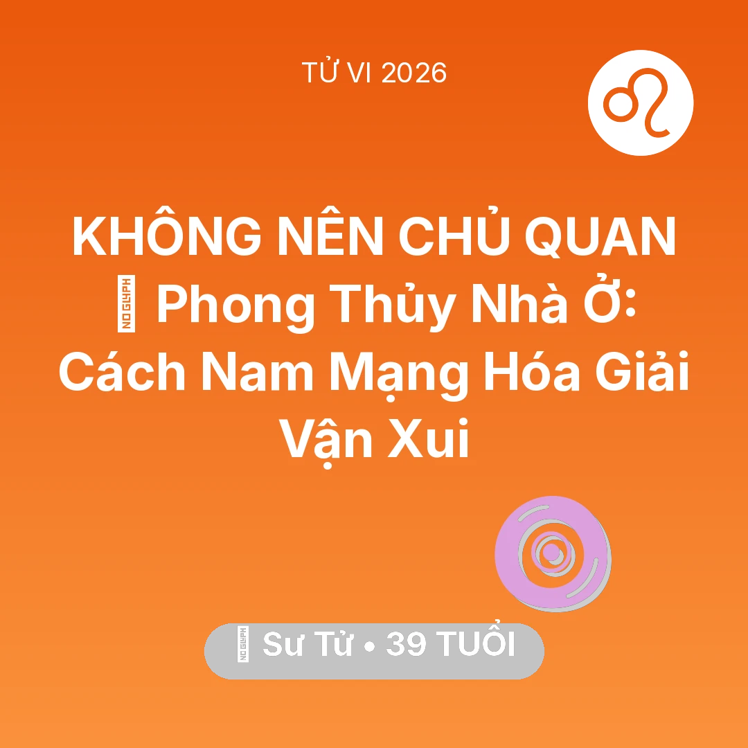 Tổng quan Vận Mệnh tuổi 39 - Vận hạn Sư Tử sinh năm 1987 trong năm (2026): 🏠 Phong Thủy Nhà Ở: Cách Nam Mạng Sư Tử Hóa Giải Vận Xui
