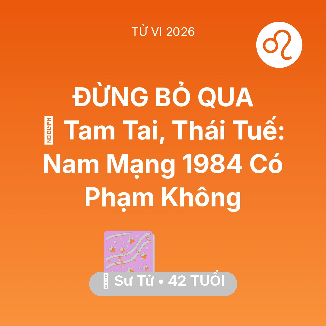 Tổng quan Vận Mệnh tuổi 42 - Xem tử vi Sư Tử sinh năm 1984 Nam Mạng: 👹 Tam Tai, Thái Tuế: Nam Mạng Sư Tử 1984 Có Phạm Không