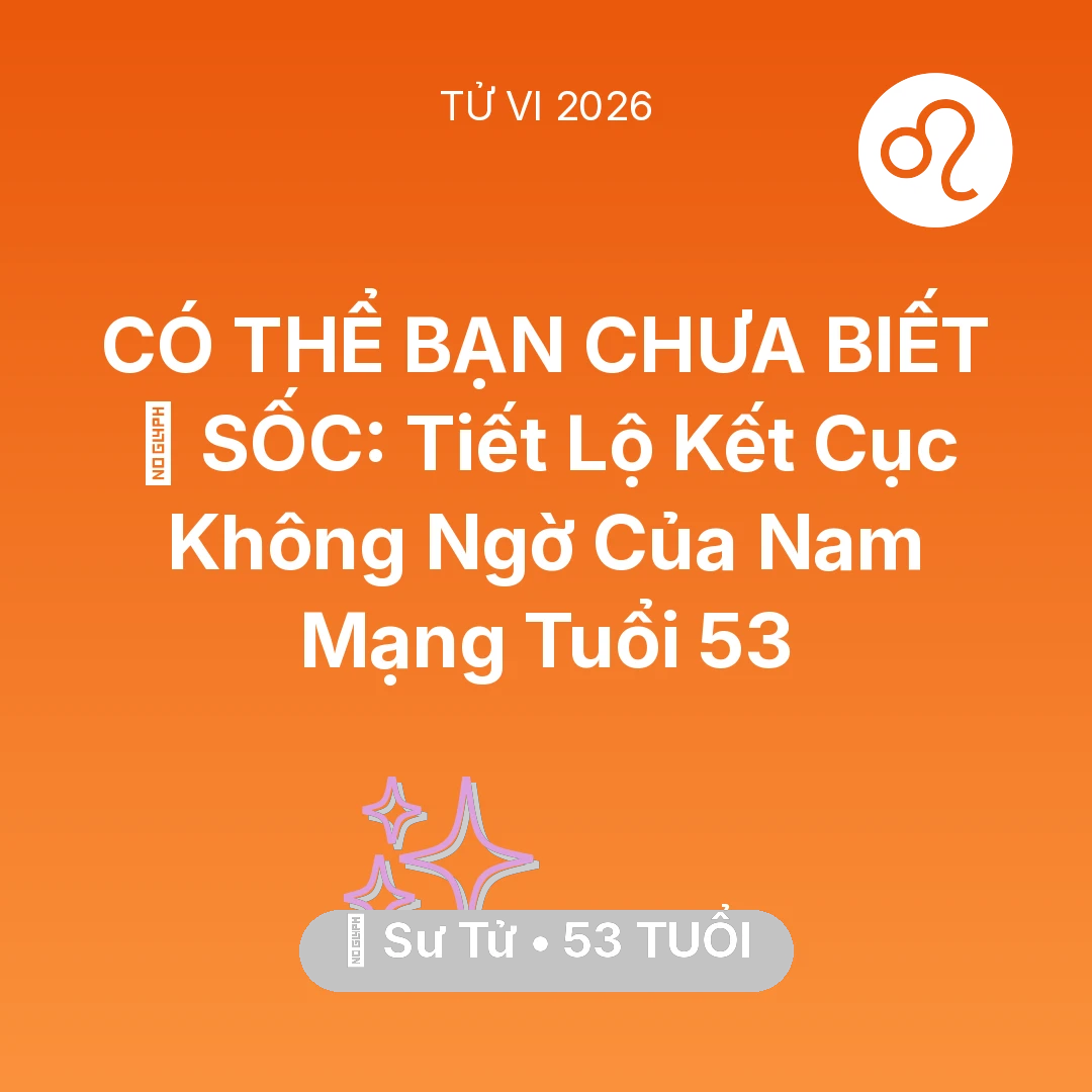 Tổng quan Vận Mệnh tuổi 53 - Xem tử vi Sư Tử sinh năm 1973 Nam Mạng: 😱 SỐC: Tiết Lộ Kết Cục Không Ngờ Của Nam Mạng Sư Tử Tuổi 53