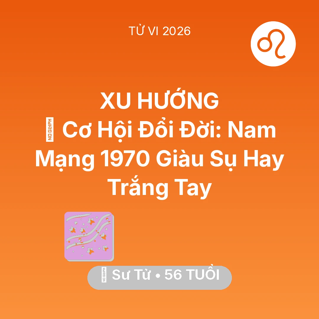 Tổng quan Vận Mệnh tuổi 56 - Vận hạn Sư Tử sinh năm 1970 trong năm (2026): 💰 Cơ Hội Đổi Đời: Nam Mạng Sư Tử 1970 Giàu Sụ Hay Trắng Tay