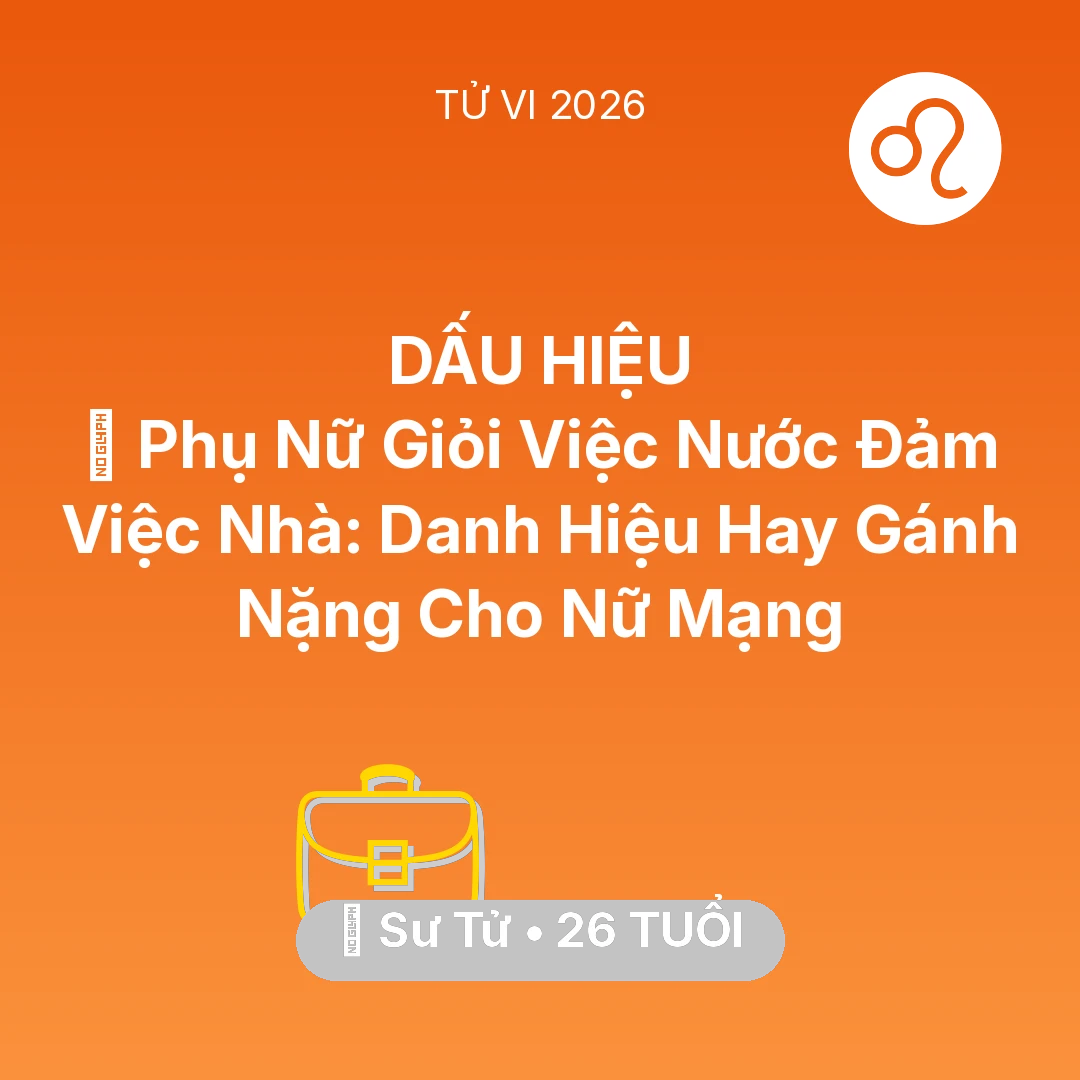 Tổng quan Sự Nghiệp tuổi 26 - Vận hạn Sư Tử sinh năm 2000 trong năm (2026): 🏆 Phụ Nữ Giỏi Việc Nước Đảm Việc Nhà: Danh Hiệu Hay Gánh Nặng Cho Nữ Mạng Sư Tử