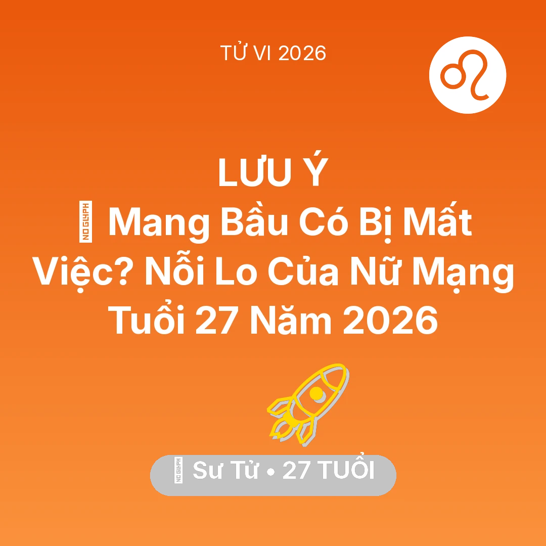 Tổng quan Sự Nghiệp tuổi 27 - Vận hạn Sư Tử sinh năm 1999 trong năm (2026): 🤰 Mang Bầu Có Bị Mất Việc? Nỗi Lo Của Nữ Mạng Sư Tử Tuổi 27 Năm 2026