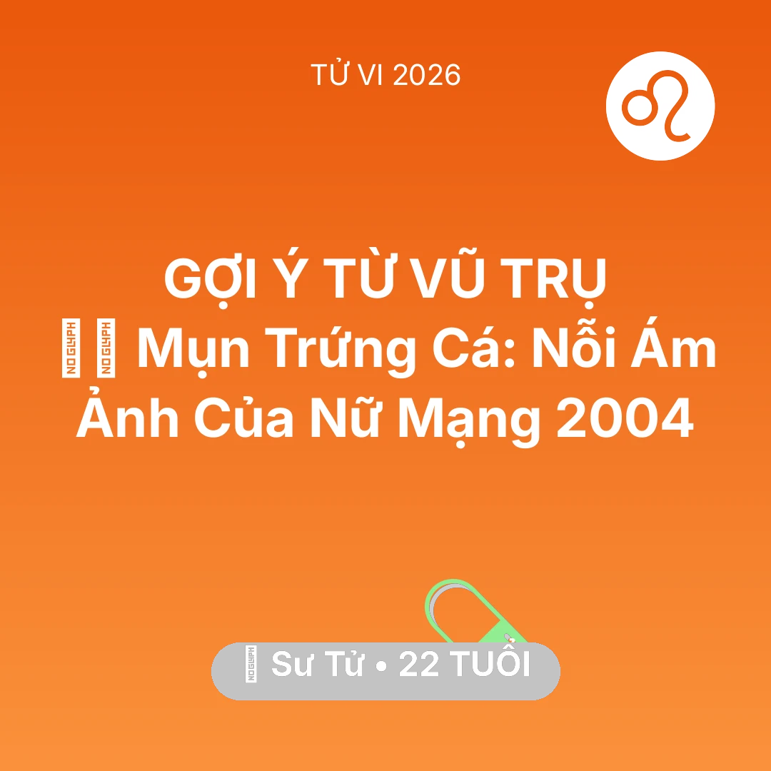Tổng quan Sức Khỏe tuổi 22 - Vận hạn Sư Tử sinh năm 2004 trong năm (2026): 🧖‍♀️ Mụn Trứng Cá: Nỗi Ám Ảnh Của Nữ Mạng Sư Tử 2004