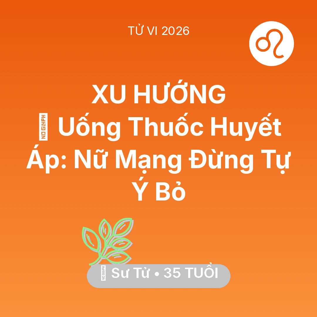Tổng quan Sức Khỏe tuổi 35 - Tử vi Sư Tử sinh năm 1991 trong năm 2026: 💊 Uống Thuốc Huyết Áp: Nữ Mạng Sư Tử Đừng Tự Ý Bỏ