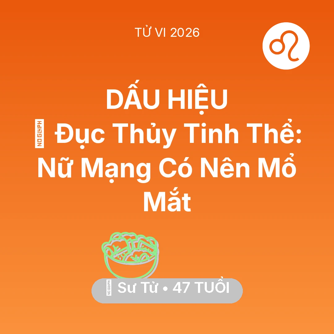 Tổng quan Sức Khỏe tuổi 47 - Vận hạn Sư Tử sinh năm 1979 trong năm (2026): 👀 Đục Thủy Tinh Thể: Nữ Mạng Sư Tử Có Nên Mổ Mắt