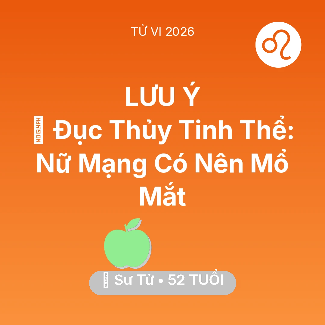 Tổng quan Sức Khỏe tuổi 52 - Vận hạn Sư Tử sinh năm 1974 trong năm (2026): 👀 Đục Thủy Tinh Thể: Nữ Mạng Sư Tử Có Nên Mổ Mắt