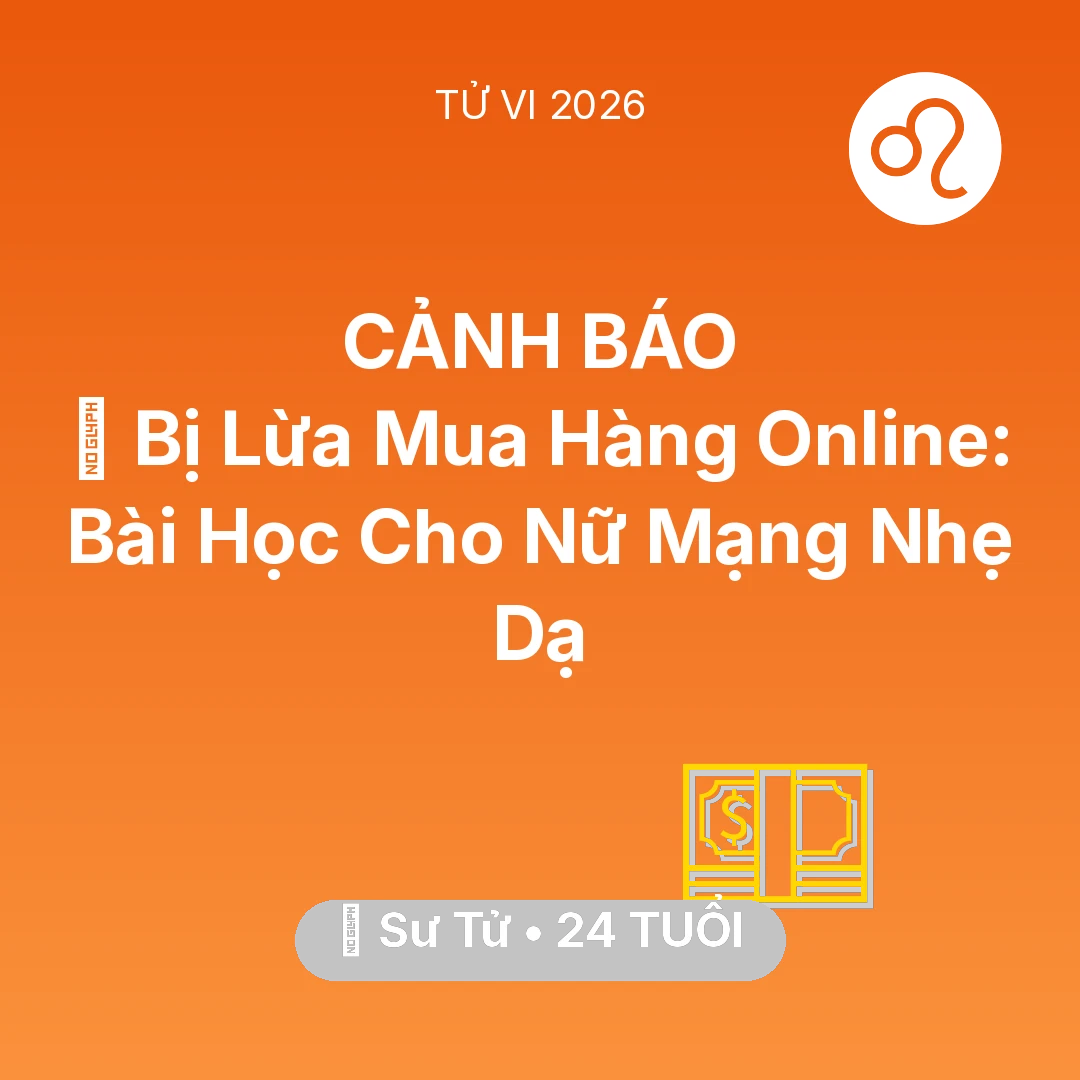 Tổng quan Tài Chính tuổi 24 - Vận hạn Sư Tử sinh năm 2002 trong năm (2026): 📉 Bị Lừa Mua Hàng Online: Bài Học Cho Nữ Mạng Sư Tử Nhẹ Dạ