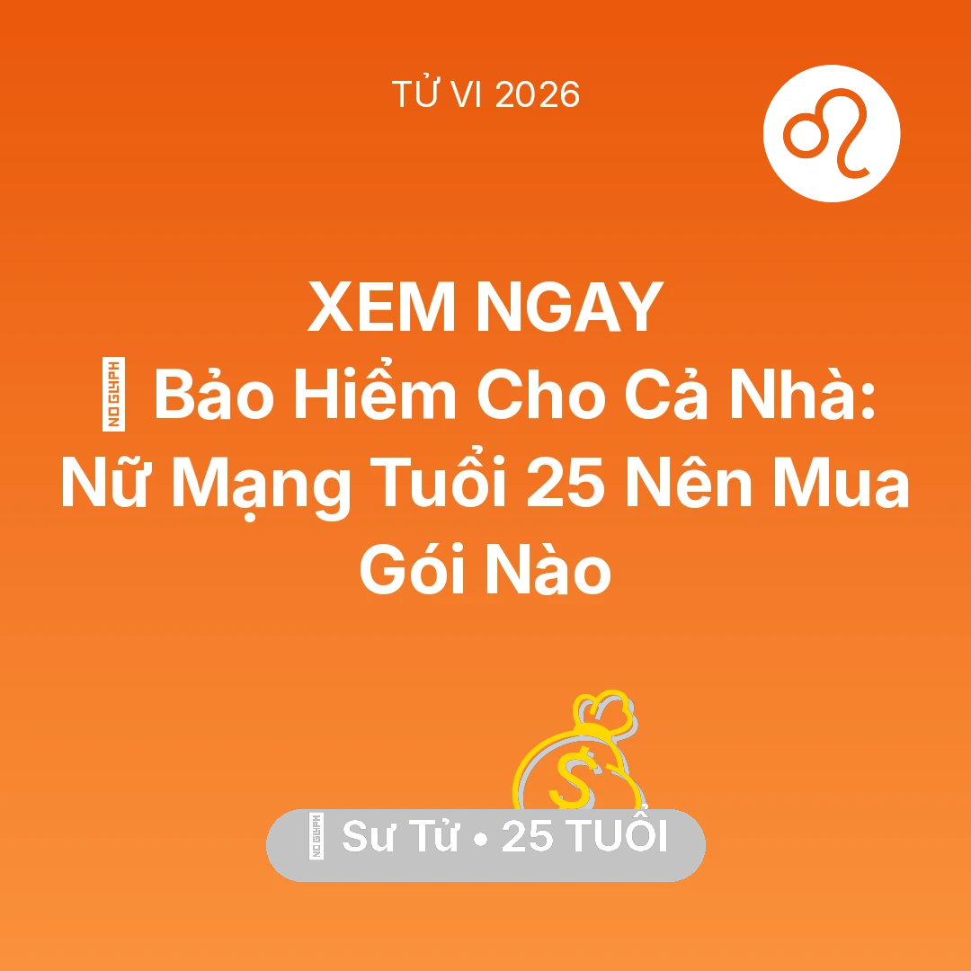 Tổng quan Tài Chính tuổi 25 - Xem tử vi Sư Tử sinh năm 2001 Nữ Mạng: 🏥 Bảo Hiểm Cho Cả Nhà: Nữ Mạng Sư Tử Tuổi 25 Nên Mua Gói Nào