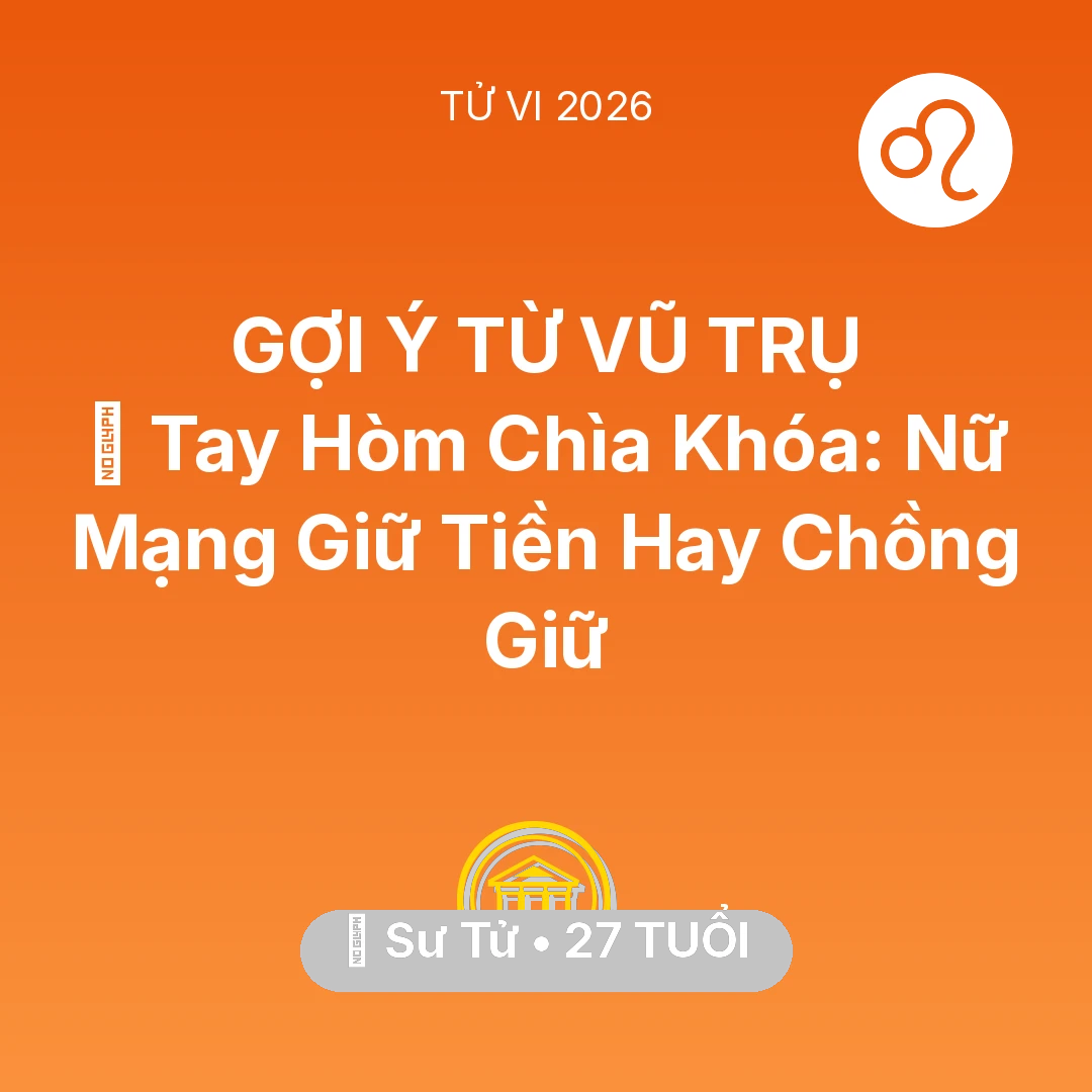 Tổng quan Tài Chính tuổi 27 - Vận hạn Sư Tử sinh năm 1999 trong năm (2026): 🌟 Tay Hòm Chìa Khóa: Nữ Mạng Sư Tử Giữ Tiền Hay Chồng Giữ