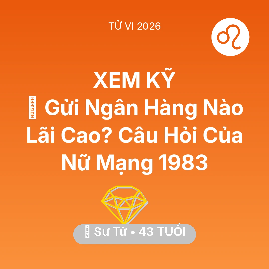 Tổng quan Tài Chính tuổi 43 - Vận hạn Sư Tử sinh năm 1983 trong năm (2026): 🏦 Gửi Ngân Hàng Nào Lãi Cao? Câu Hỏi Của Nữ Mạng Sư Tử 1983