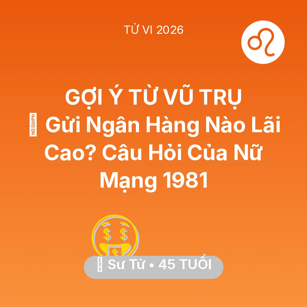 Tổng quan Tài Chính tuổi 45 - Tử vi Sư Tử sinh năm 1981 trong năm 2026: 🏦 Gửi Ngân Hàng Nào Lãi Cao? Câu Hỏi Của Nữ Mạng Sư Tử 1981