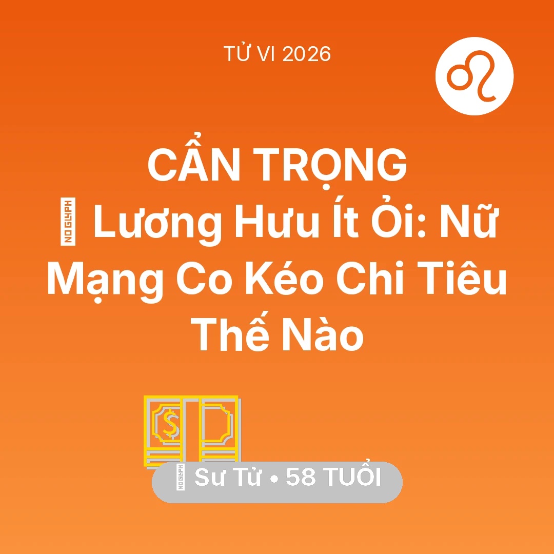 Tổng quan Tài Chính tuổi 58 - Vận hạn Sư Tử sinh năm 1968 trong năm (2026): 👵 Lương Hưu Ít Ỏi: Nữ Mạng Sư Tử Co Kéo Chi Tiêu Thế Nào