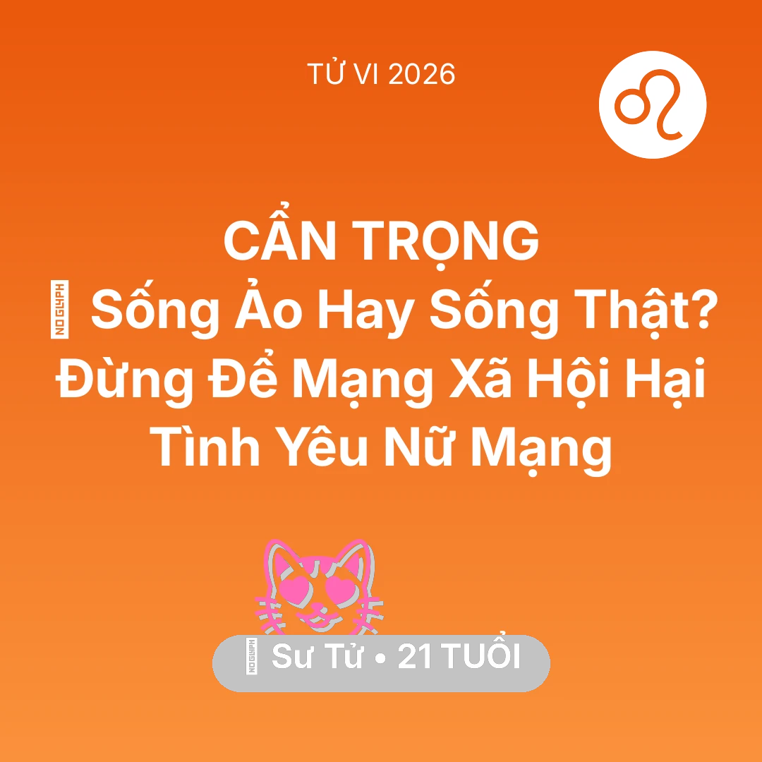 Tổng quan Tình Yêu tuổi 21 - Vận hạn Sư Tử sinh năm 2005 trong năm (2026): 🤳 Sống Ảo Hay Sống Thật? Đừng Để Mạng Xã Hội Hại Tình Yêu Nữ Mạng Sư Tử