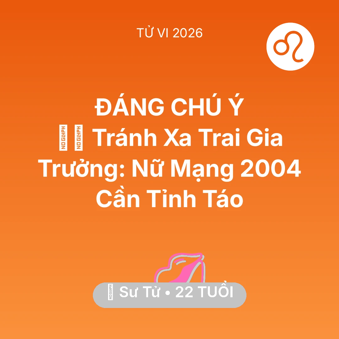 Tổng quan Tình Yêu tuổi 22 - Tử vi Sư Tử sinh năm 2004 trong năm 2026: 🧛‍♂️ Tránh Xa Trai Gia Trưởng: Nữ Mạng Sư Tử 2004 Cần Tỉnh Táo