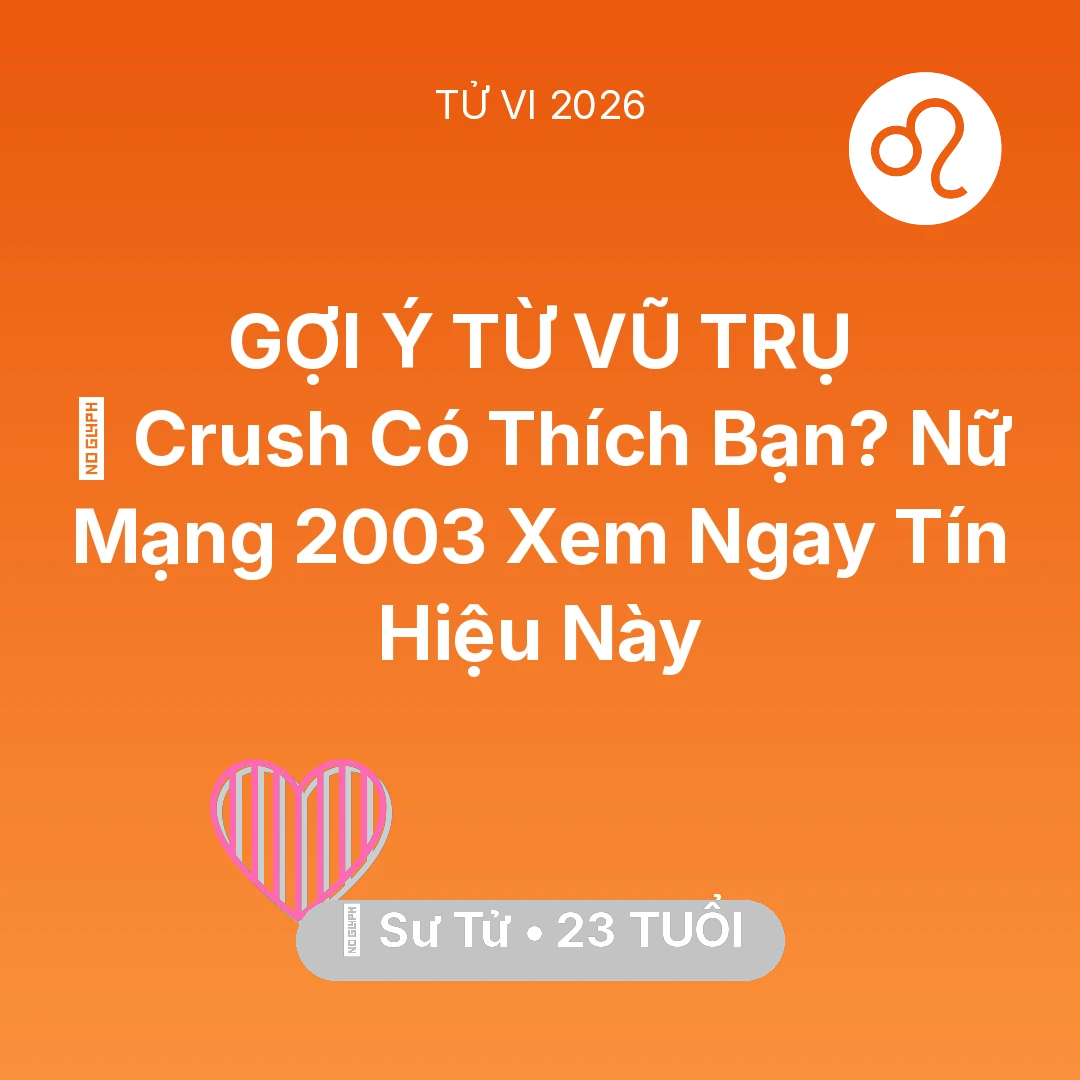 Tổng quan Tình Yêu tuổi 23 - Tử vi Sư Tử sinh năm 2003 trong năm 2026: 💔 Crush Có Thích Bạn? Nữ Mạng Sư Tử 2003 Xem Ngay Tín Hiệu Này