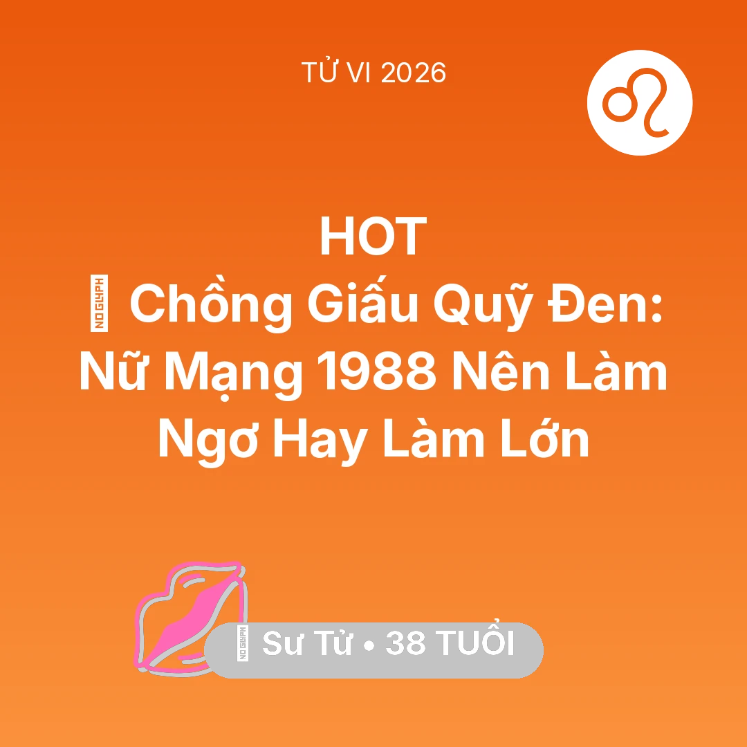 Tổng quan Tình Yêu tuổi 38 - Xem tử vi Sư Tử sinh năm 1988 Nữ Mạng: 💸 Chồng Giấu Quỹ Đen: Nữ Mạng Sư Tử 1988 Nên Làm Ngơ Hay Làm Lớn