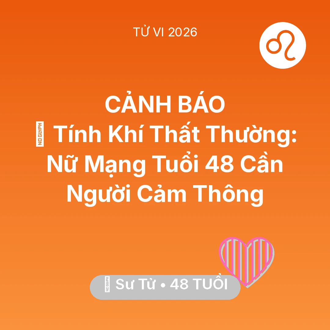 Tổng quan Tình Yêu tuổi 48 - Tử vi Sư Tử sinh năm 1978 trong năm 2026: 😠 Tính Khí Thất Thường: Nữ Mạng Sư Tử Tuổi 48 Cần Người Cảm Thông