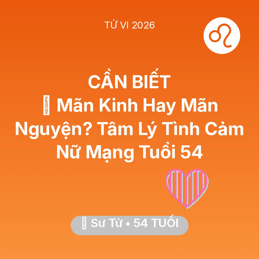 Tổng quan Tình Yêu tuổi 54 - Vận hạn Sư Tử sinh năm 1972 trong năm (2026): 👵 Mãn Kinh Hay Mãn Nguyện? Tâm Lý Tình Cảm Nữ Mạng Sư Tử Tuổi 54