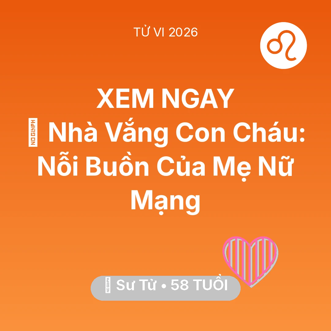 Tổng quan Tình Yêu tuổi 58 - Xem tử vi Sư Tử sinh năm 1968 Nữ Mạng: 🏠 Nhà Vắng Con Cháu: Nỗi Buồn Của Mẹ Nữ Mạng Sư Tử