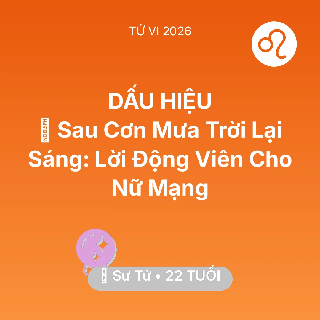 Tổng quan Vận Mệnh tuổi 22 - Tử vi Sư Tử sinh năm 2004 trong năm 2026: 🌈 Sau Cơn Mưa Trời Lại Sáng: Lời Động Viên Cho Nữ Mạng Sư Tử