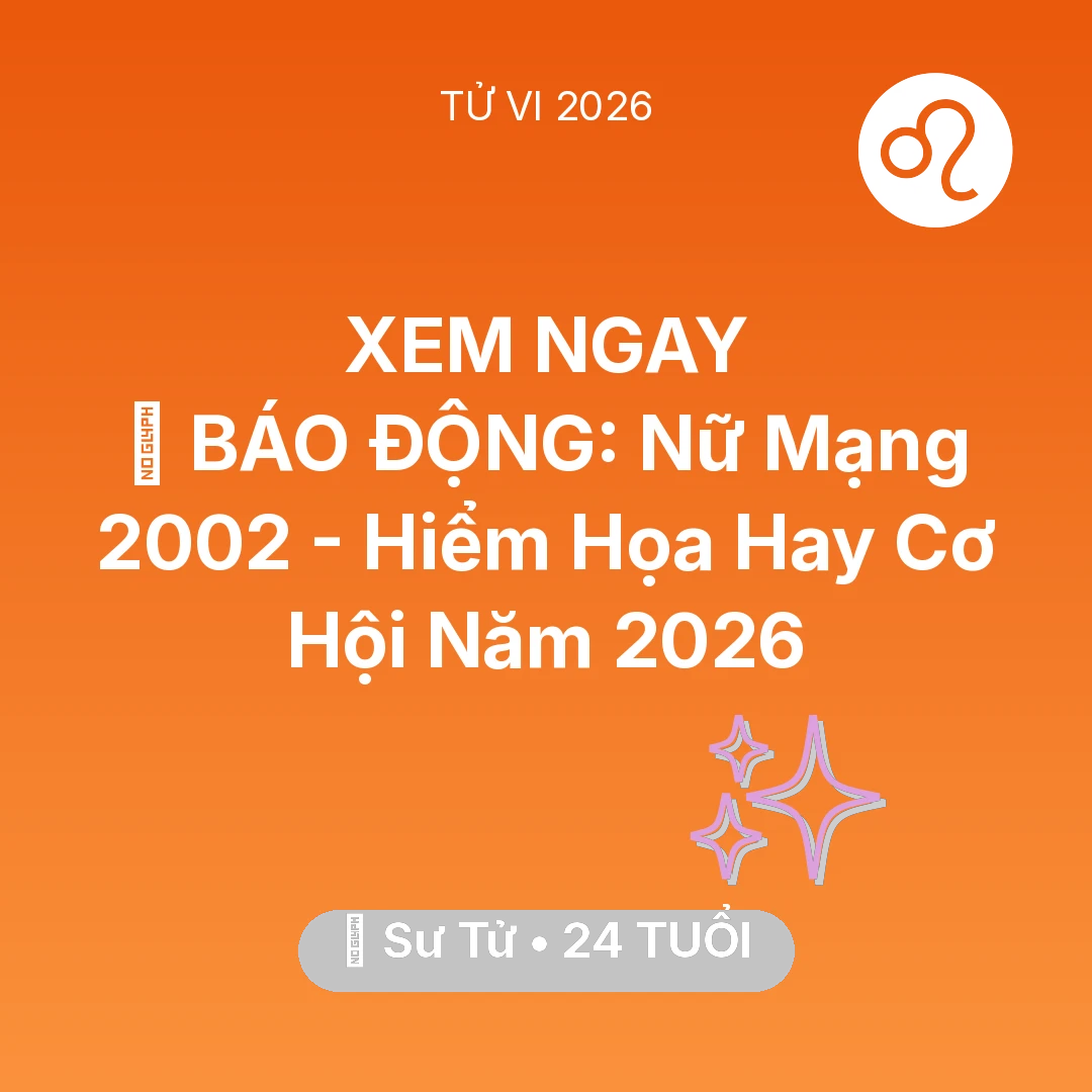 Tổng quan Vận Mệnh tuổi 24 - Tử vi Sư Tử sinh năm 2002 trong năm 2026: 🚨 BÁO ĐỘNG: Nữ Mạng Sư Tử 2002 - Hiểm Họa Hay Cơ Hội Năm 2026
