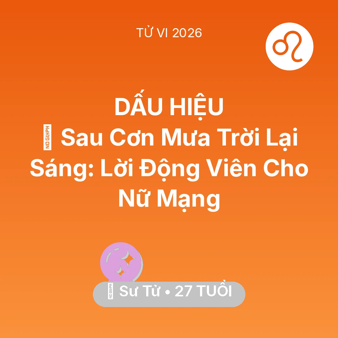 Tổng quan Vận Mệnh tuổi 27 - Tử vi Sư Tử sinh năm 1999 trong năm 2026: 🌈 Sau Cơn Mưa Trời Lại Sáng: Lời Động Viên Cho Nữ Mạng Sư Tử