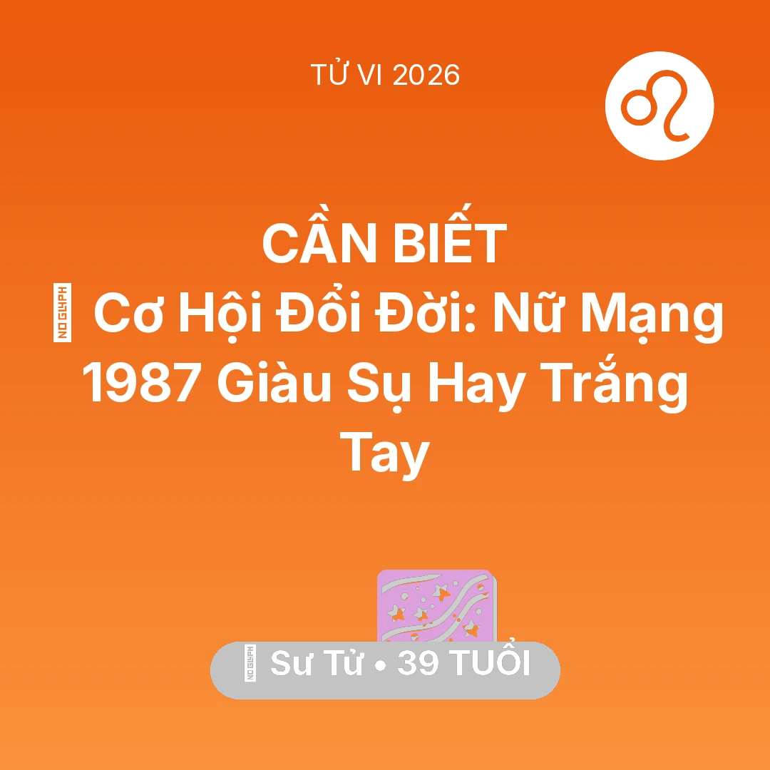 Tổng quan Vận Mệnh tuổi 39 - Tử vi Sư Tử sinh năm 1987 trong năm 2026: 💰 Cơ Hội Đổi Đời: Nữ Mạng Sư Tử 1987 Giàu Sụ Hay Trắng Tay