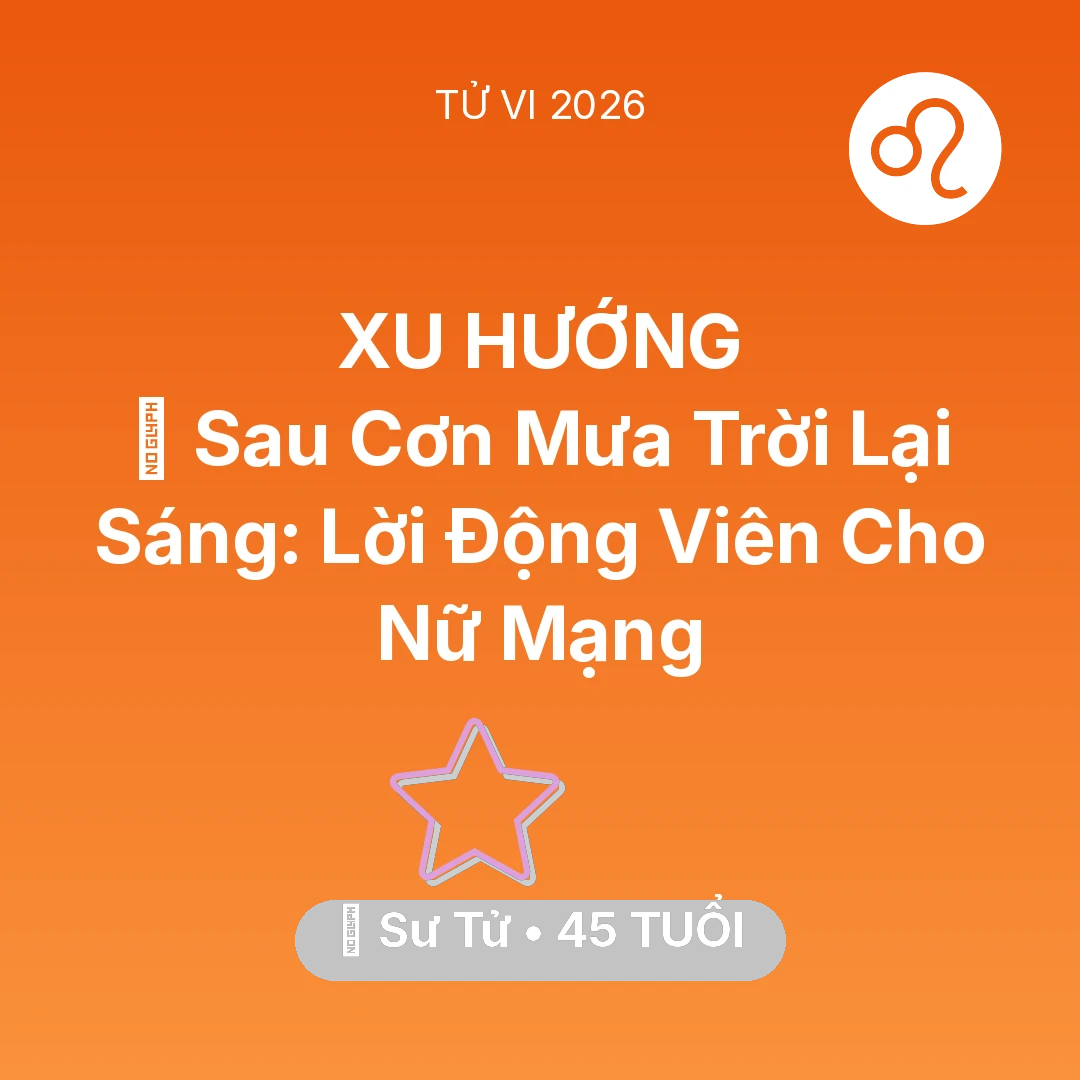 Tổng quan Vận Mệnh tuổi 45 - Tử vi Sư Tử sinh năm 1981 trong năm 2026: 🌈 Sau Cơn Mưa Trời Lại Sáng: Lời Động Viên Cho Nữ Mạng Sư Tử