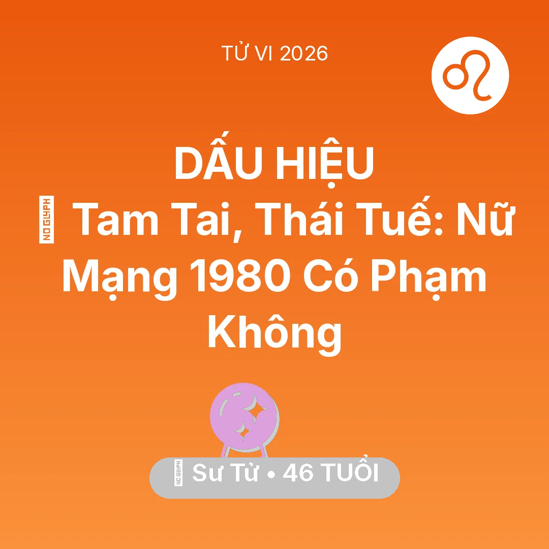 Tổng quan Vận Mệnh tuổi 46 - Tử vi Sư Tử sinh năm 1980 trong năm 2026: 👹 Tam Tai, Thái Tuế: Nữ Mạng Sư Tử 1980 Có Phạm Không