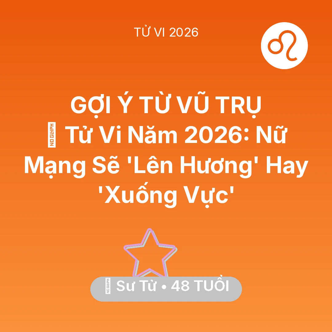 Tổng quan Vận Mệnh tuổi 48 - Vận hạn Sư Tử sinh năm 1978 trong năm (2026): 🔥 Tử Vi Năm 2026: Nữ Mạng Sư Tử Sẽ 'Lên Hương' Hay 'Xuống Vực'