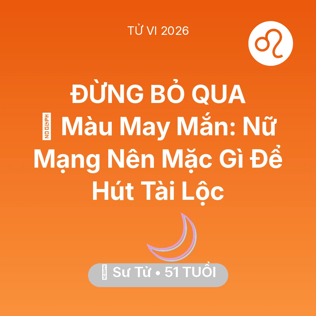 Tổng quan Vận Mệnh tuổi 51 - Vận hạn Sư Tử sinh năm 1975 trong năm (2026): 🍀 Màu May Mắn: Nữ Mạng Sư Tử Nên Mặc Gì Để Hút Tài Lộc