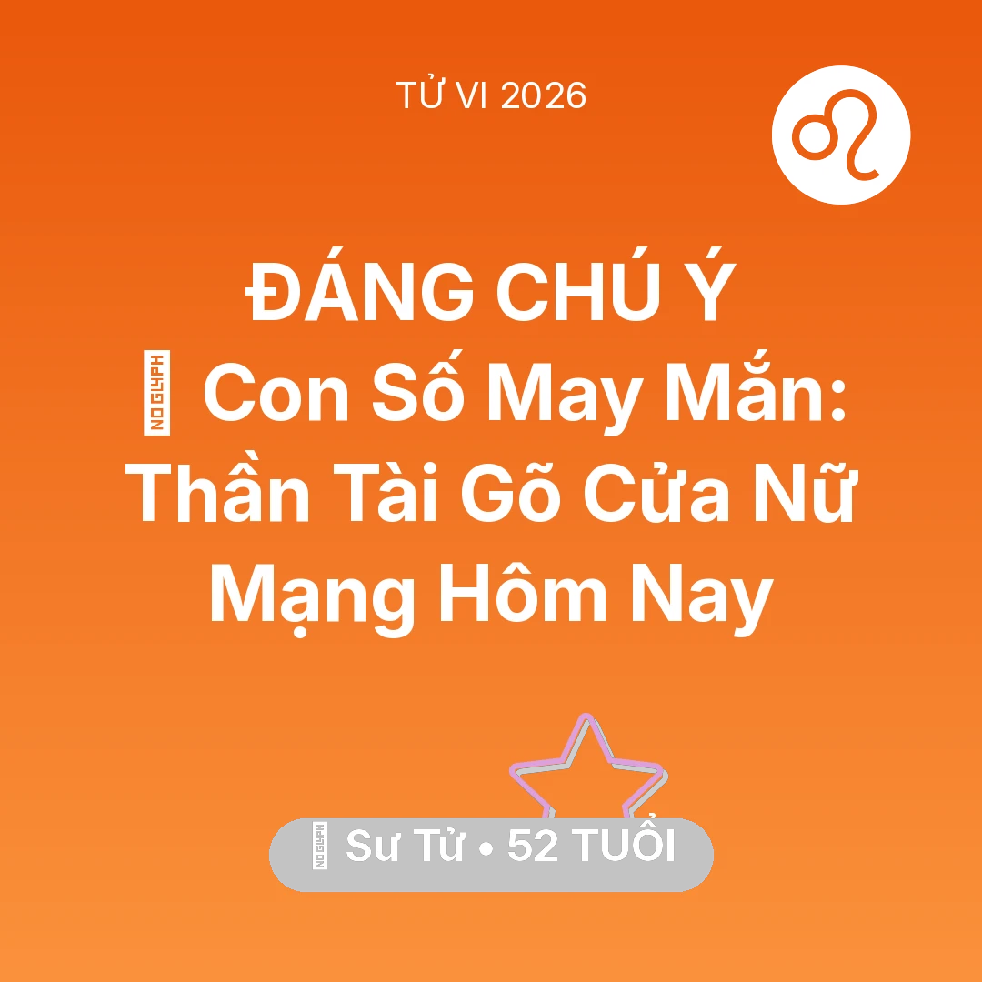 Tổng quan Vận Mệnh tuổi 52 - Vận hạn Sư Tử sinh năm 1974 trong năm (2026): 🌟 Con Số May Mắn: Thần Tài Gõ Cửa Nữ Mạng Sư Tử Hôm Nay