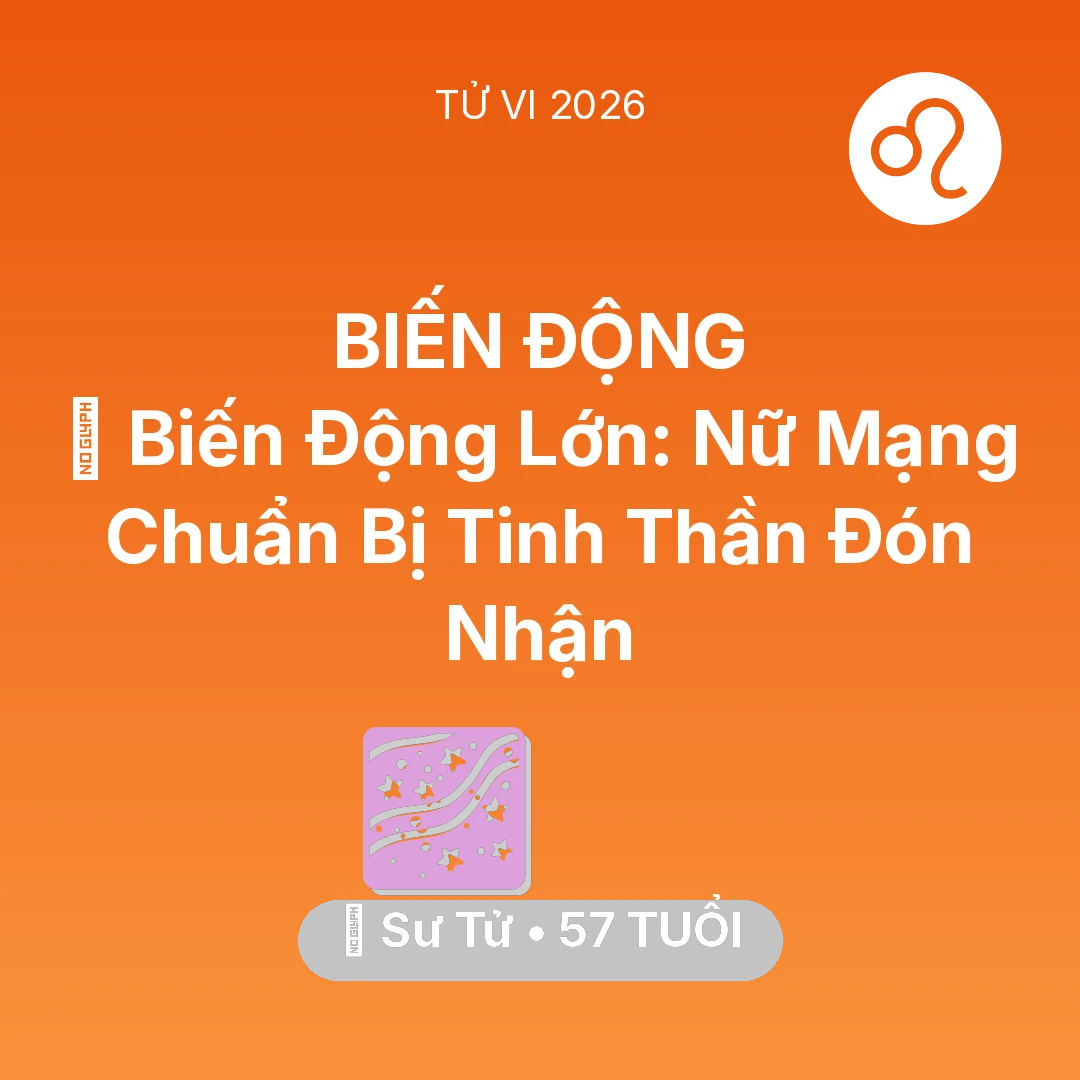 Tổng quan Vận Mệnh tuổi 57 - Tử vi Sư Tử sinh năm 1969 trong năm 2026: 🌪️ Biến Động Lớn: Nữ Mạng Sư Tử Chuẩn Bị Tinh Thần Đón Nhận