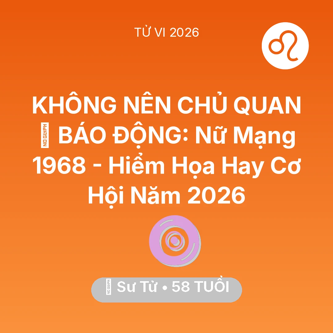Tổng quan Vận Mệnh tuổi 58 - Tử vi Sư Tử sinh năm 1968 trong năm 2026: 🚨 BÁO ĐỘNG: Nữ Mạng Sư Tử 1968 - Hiểm Họa Hay Cơ Hội Năm 2026