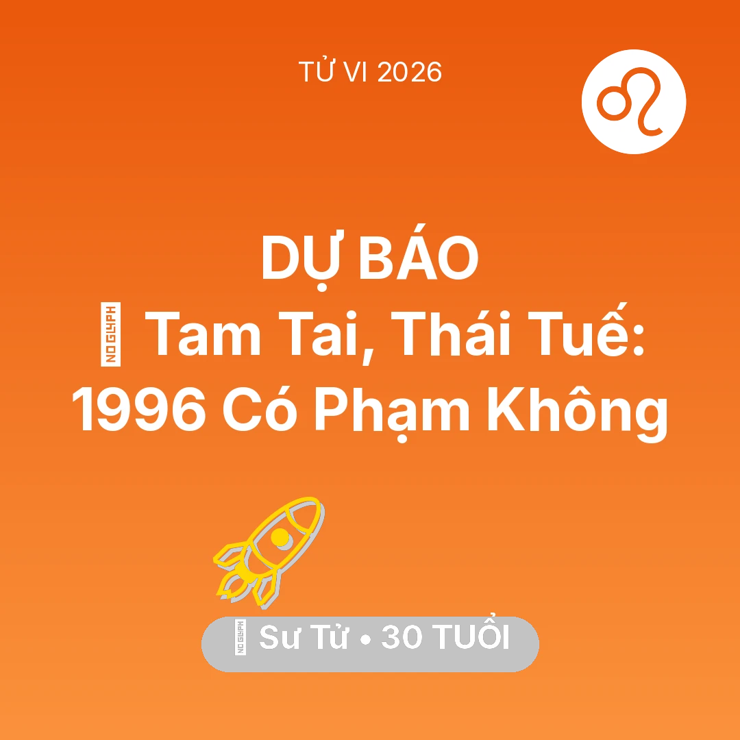 Tổng quan Sự Nghiệp tuổi 30 - Vận hạn Sư Tử sinh năm 1996 trong năm (2026): 👹 Tam Tai, Thái Tuế: Sư Tử 1996 Có Phạm Không