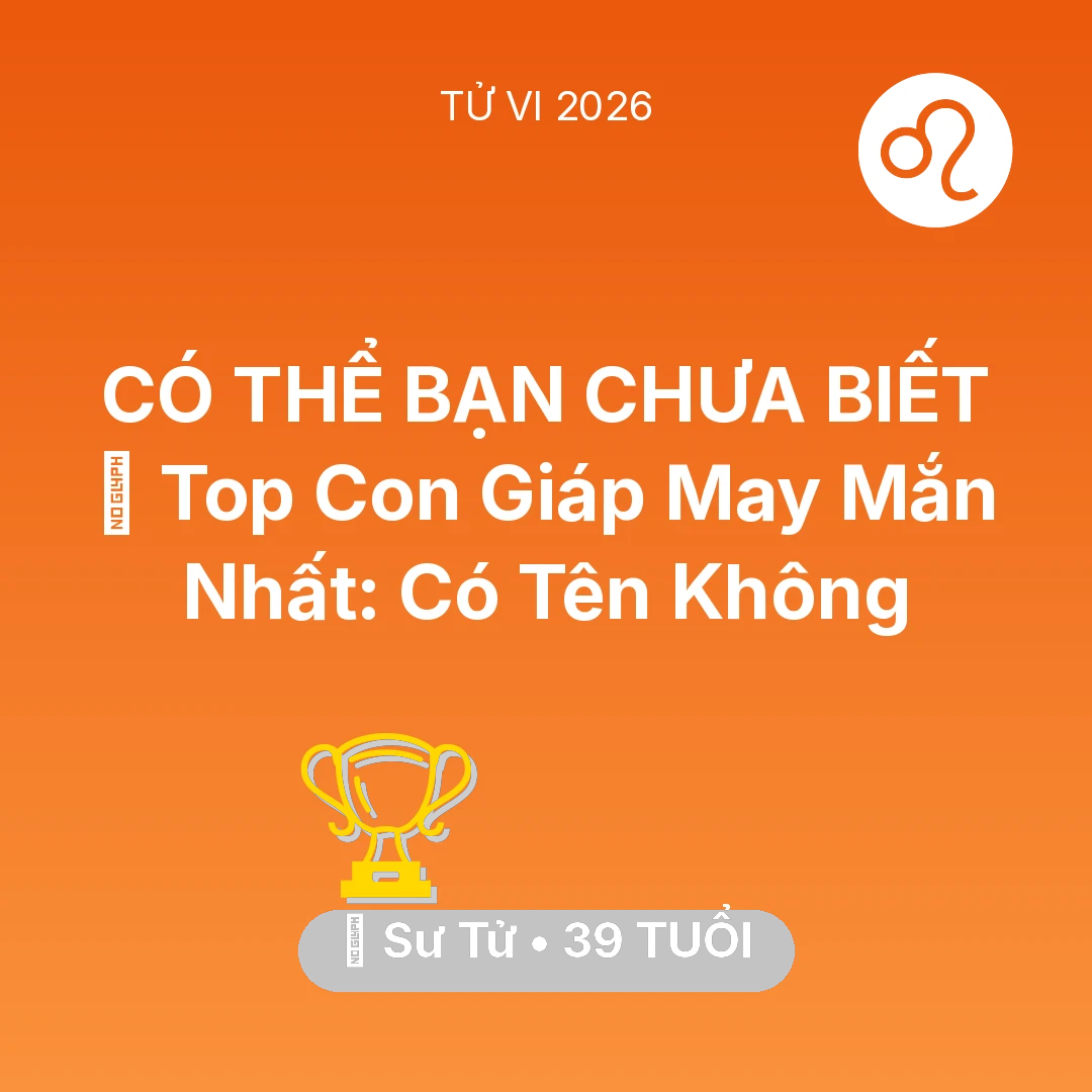 Tổng quan Sự Nghiệp tuổi 39 - Vận hạn Sư Tử sinh năm 1987 trong năm (2026): 🏆 Top Con Giáp May Mắn Nhất: Có Tên Sư Tử Không