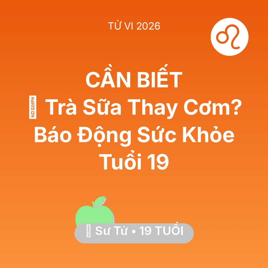 Tổng quan Sức Khỏe tuổi 19 - Vận hạn Sư Tử sinh năm 2007 trong năm (2026): 🥤 Trà Sữa Thay Cơm? Báo Động Sức Khỏe Sư Tử Tuổi 19