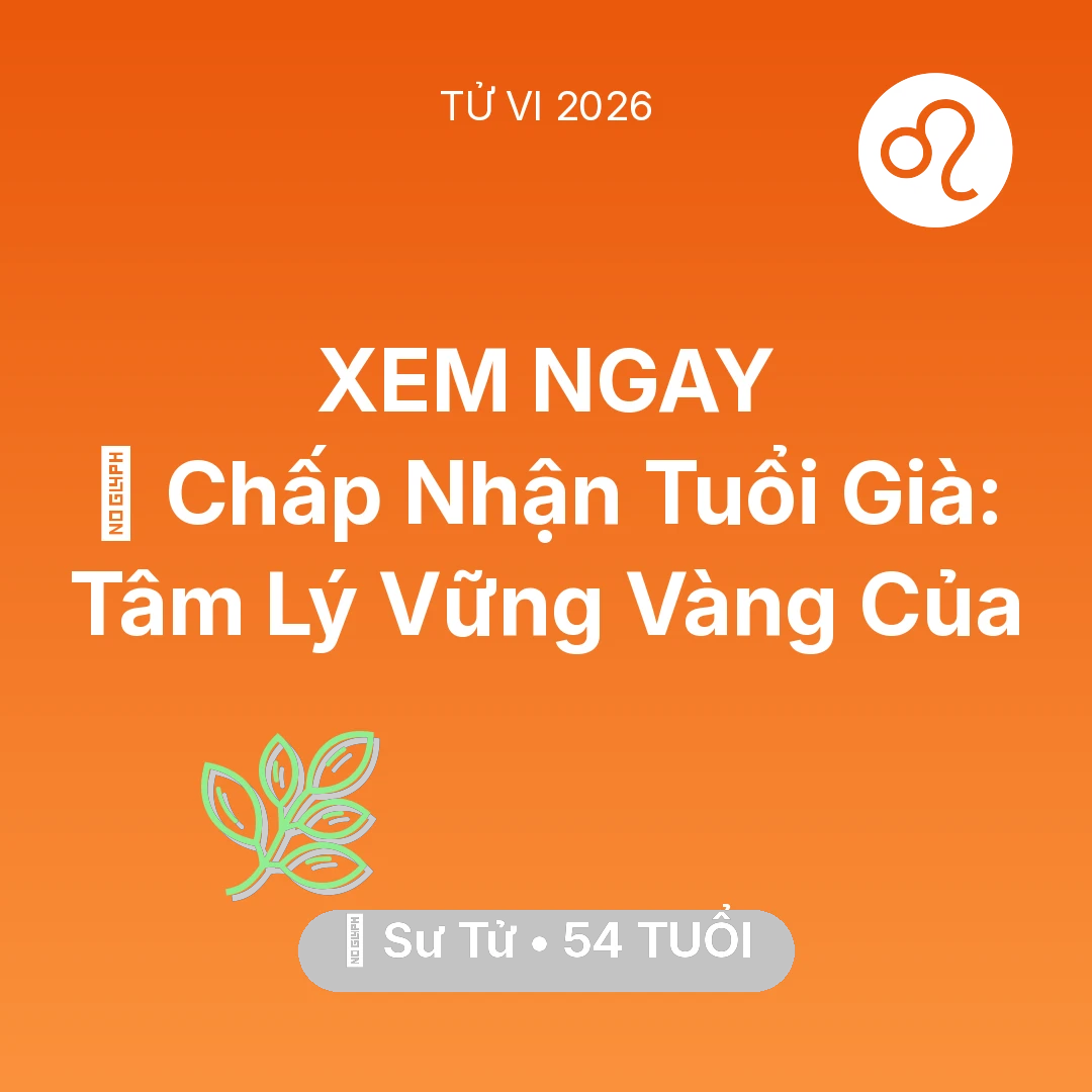 Tổng quan Sức Khỏe tuổi 54 - Tử vi Sư Tử sinh năm 1972 trong năm 2026: 🕊️ Chấp Nhận Tuổi Già: Tâm Lý Vững Vàng Của Sư Tử