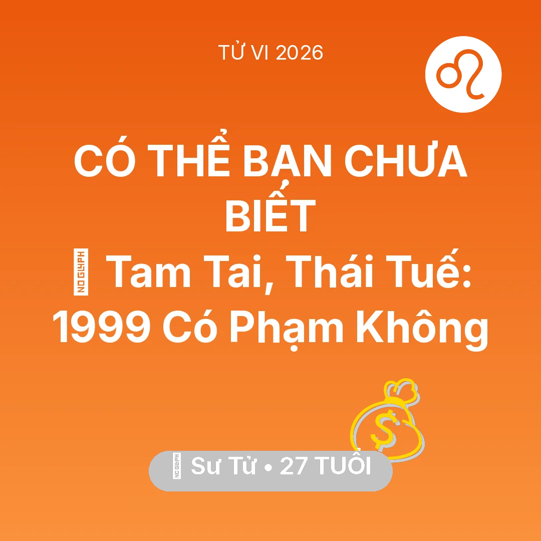 Tổng quan Tài Chính tuổi 27 - Tử vi Sư Tử sinh năm 1999 trong năm 2026: 👹 Tam Tai, Thái Tuế: Sư Tử 1999 Có Phạm Không