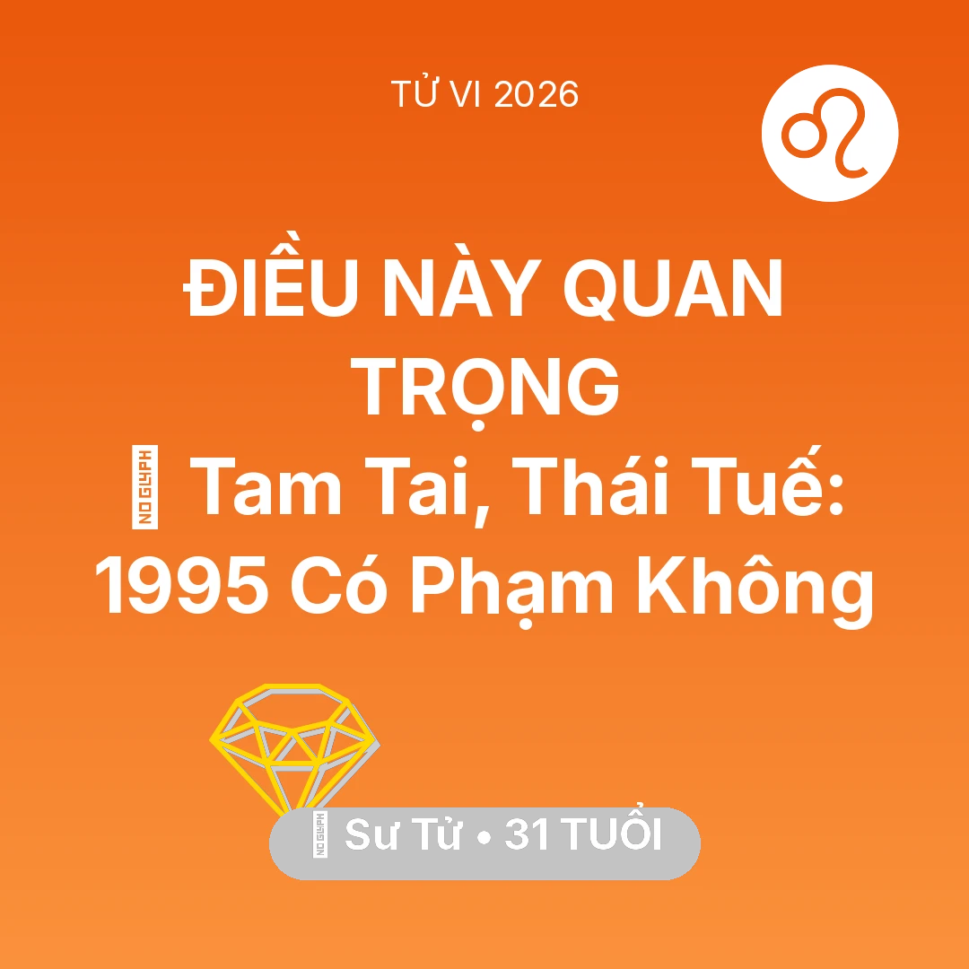 Tổng quan Tài Chính tuổi 31 - Tử vi Sư Tử sinh năm 1995 trong năm 2026: 👹 Tam Tai, Thái Tuế: Sư Tử 1995 Có Phạm Không