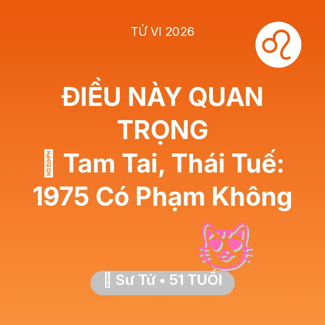 Tổng quan Tình Yêu tuổi 51 - Tử vi Sư Tử sinh năm 1975 trong năm 2026: 👹 Tam Tai, Thái Tuế: Sư Tử 1975 Có Phạm Không
