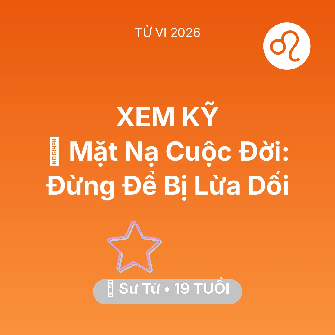 Tổng quan Vận Mệnh tuổi 19 - Vận hạn Sư Tử sinh năm 2007 trong năm (2026): 🎭 Mặt Nạ Cuộc Đời: Sư Tử Đừng Để Bị Lừa Dối