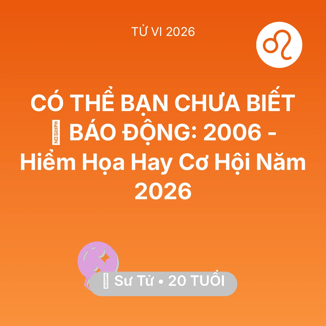 Tổng quan Vận Mệnh tuổi 20 - Tử vi Sư Tử sinh năm 2006 trong năm 2026: 🚨 BÁO ĐỘNG: Sư Tử 2006 - Hiểm Họa Hay Cơ Hội Năm 2026