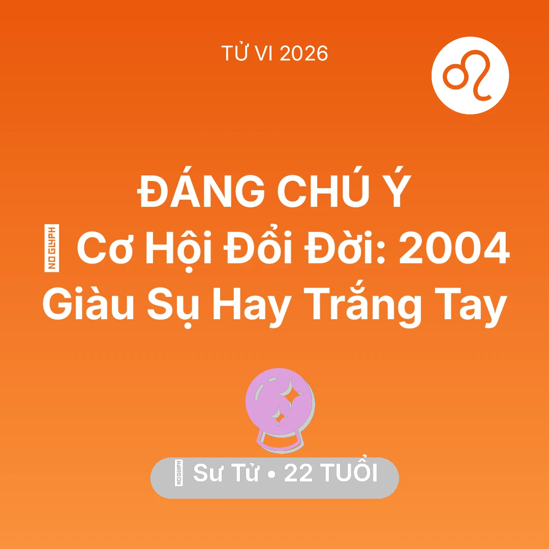 Tổng quan Vận Mệnh tuổi 22 - Vận hạn Sư Tử sinh năm 2004 trong năm (2026): 💰 Cơ Hội Đổi Đời: Sư Tử 2004 Giàu Sụ Hay Trắng Tay